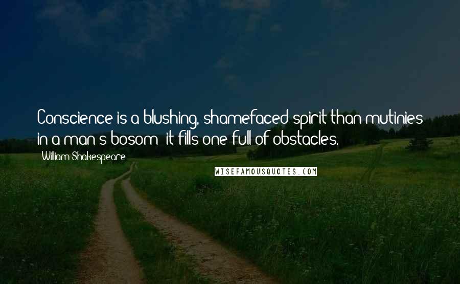 William Shakespeare Quotes: Conscience is a blushing, shamefaced spirit than mutinies in a man's bosom; it fills one full of obstacles.