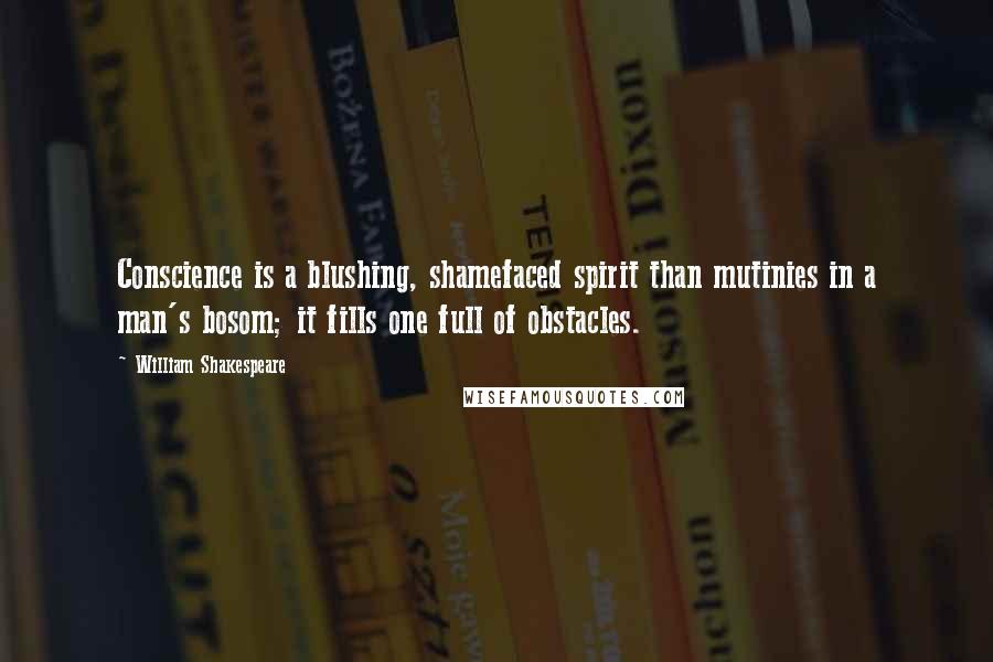 William Shakespeare Quotes: Conscience is a blushing, shamefaced spirit than mutinies in a man's bosom; it fills one full of obstacles.