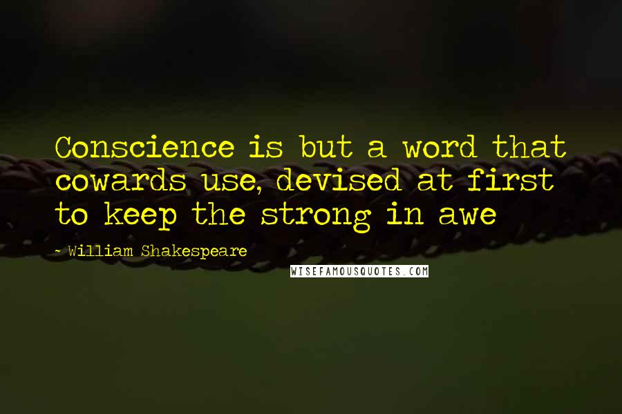 William Shakespeare Quotes: Conscience is but a word that cowards use, devised at first to keep the strong in awe