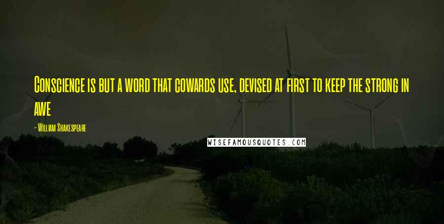 William Shakespeare Quotes: Conscience is but a word that cowards use, devised at first to keep the strong in awe