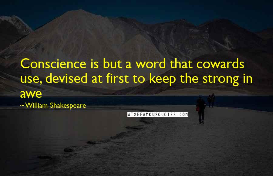 William Shakespeare Quotes: Conscience is but a word that cowards use, devised at first to keep the strong in awe