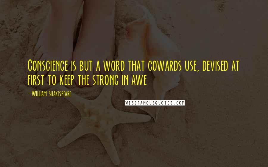 William Shakespeare Quotes: Conscience is but a word that cowards use, devised at first to keep the strong in awe