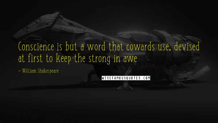 William Shakespeare Quotes: Conscience is but a word that cowards use, devised at first to keep the strong in awe