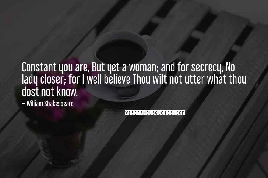 William Shakespeare Quotes: Constant you are, But yet a woman; and for secrecy, No lady closer; for I well believe Thou wilt not utter what thou dost not know.