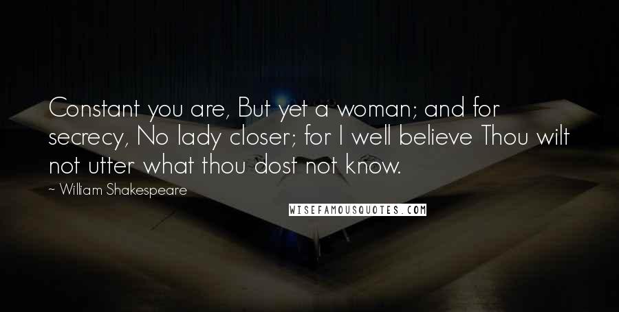 William Shakespeare Quotes: Constant you are, But yet a woman; and for secrecy, No lady closer; for I well believe Thou wilt not utter what thou dost not know.