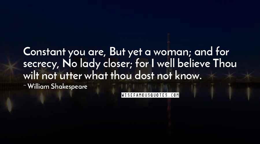 William Shakespeare Quotes: Constant you are, But yet a woman; and for secrecy, No lady closer; for I well believe Thou wilt not utter what thou dost not know.