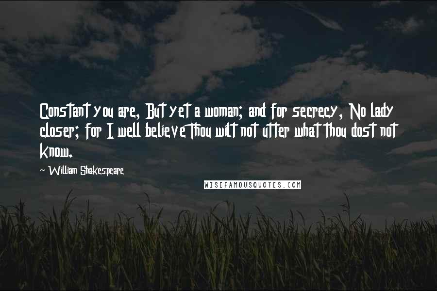 William Shakespeare Quotes: Constant you are, But yet a woman; and for secrecy, No lady closer; for I well believe Thou wilt not utter what thou dost not know.