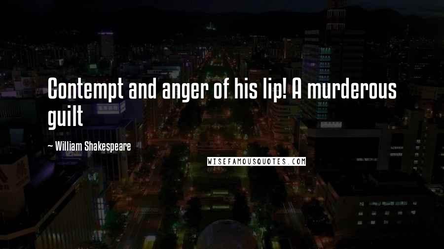 William Shakespeare Quotes: Contempt and anger of his lip! A murderous guilt
