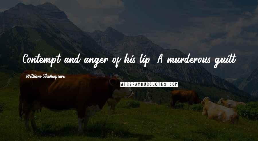 William Shakespeare Quotes: Contempt and anger of his lip! A murderous guilt