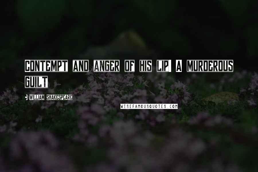 William Shakespeare Quotes: Contempt and anger of his lip! A murderous guilt
