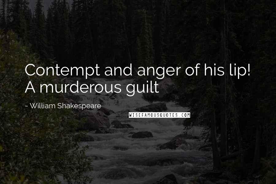 William Shakespeare Quotes: Contempt and anger of his lip! A murderous guilt