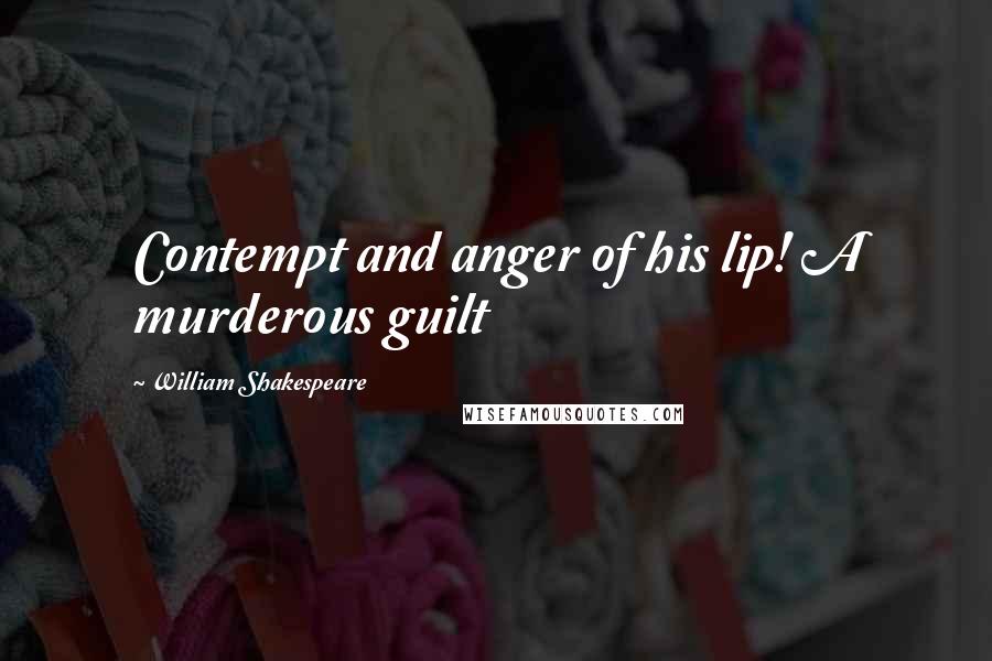William Shakespeare Quotes: Contempt and anger of his lip! A murderous guilt