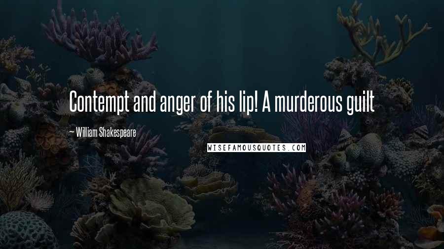 William Shakespeare Quotes: Contempt and anger of his lip! A murderous guilt