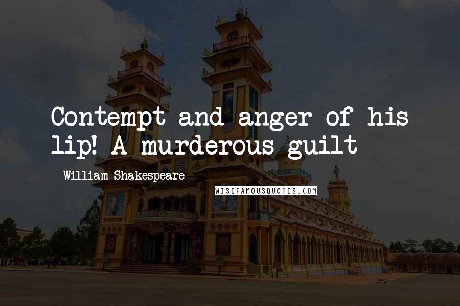 William Shakespeare Quotes: Contempt and anger of his lip! A murderous guilt