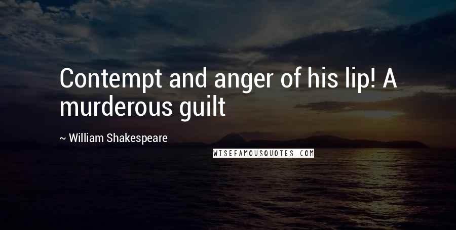 William Shakespeare Quotes: Contempt and anger of his lip! A murderous guilt