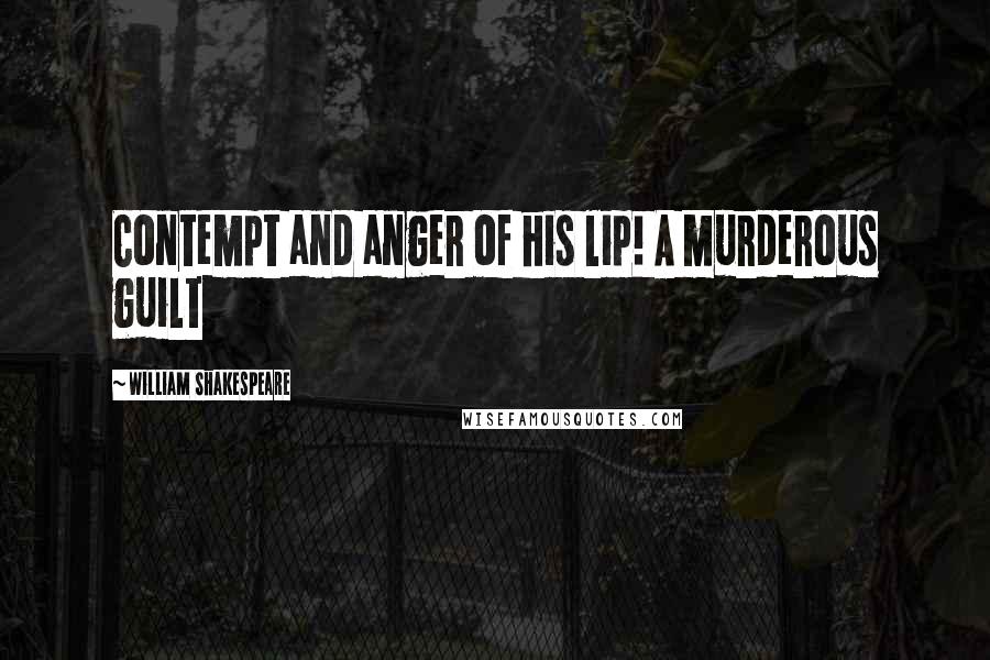 William Shakespeare Quotes: Contempt and anger of his lip! A murderous guilt