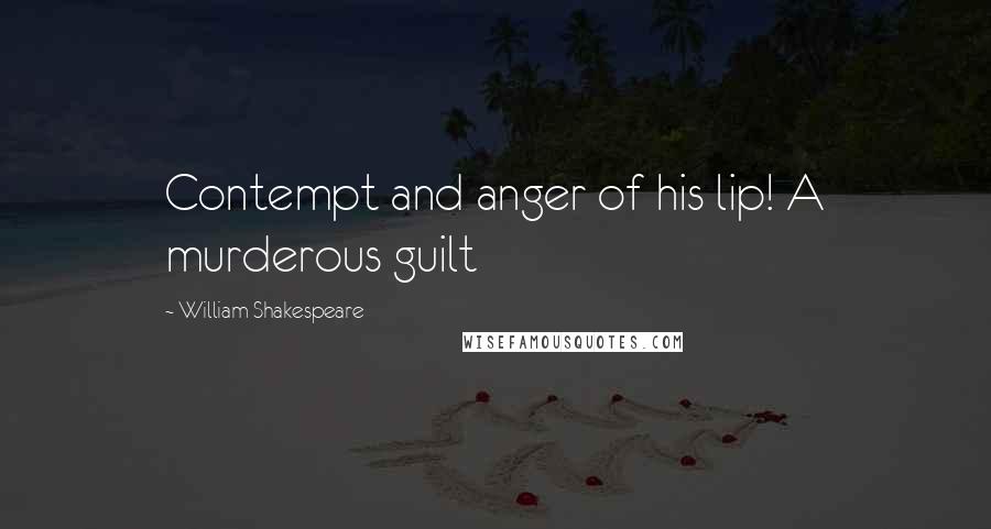 William Shakespeare Quotes: Contempt and anger of his lip! A murderous guilt