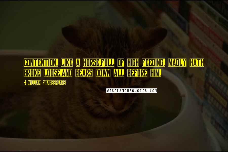 William Shakespeare Quotes: Contention, like a horse,Full of high feeding, madly hath broke loose,And bears down all before him.