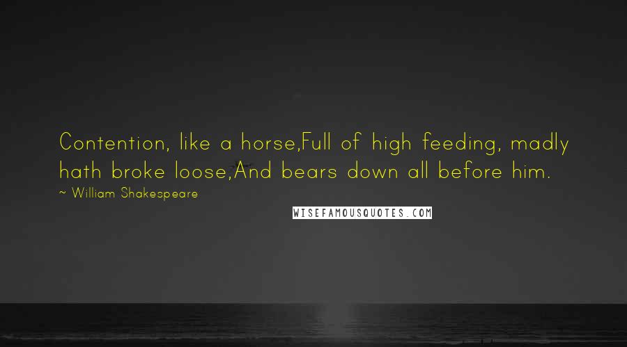 William Shakespeare Quotes: Contention, like a horse,Full of high feeding, madly hath broke loose,And bears down all before him.