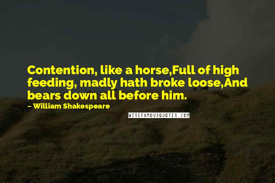 William Shakespeare Quotes: Contention, like a horse,Full of high feeding, madly hath broke loose,And bears down all before him.