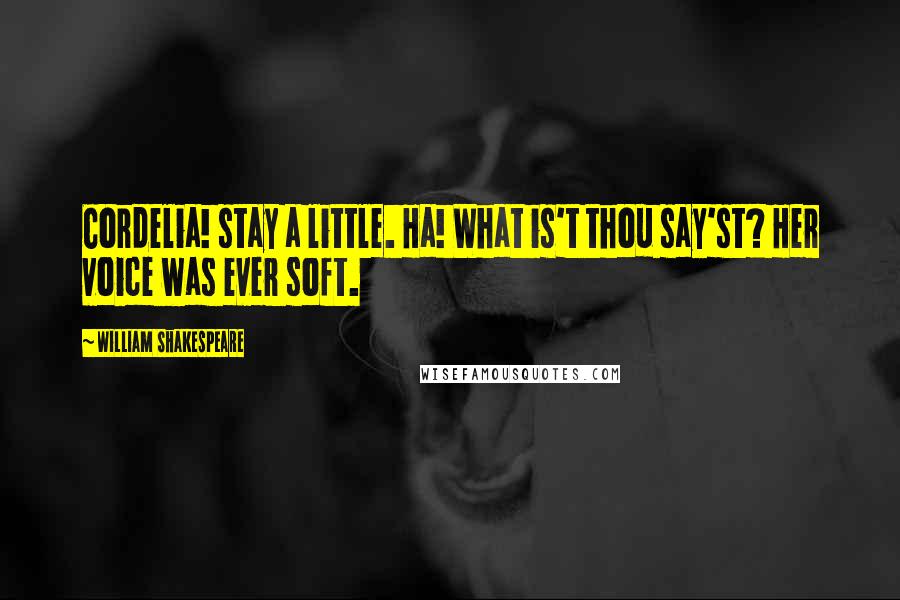 William Shakespeare Quotes: Cordelia! stay a little. Ha! What is't thou say'st? Her voice was ever soft.