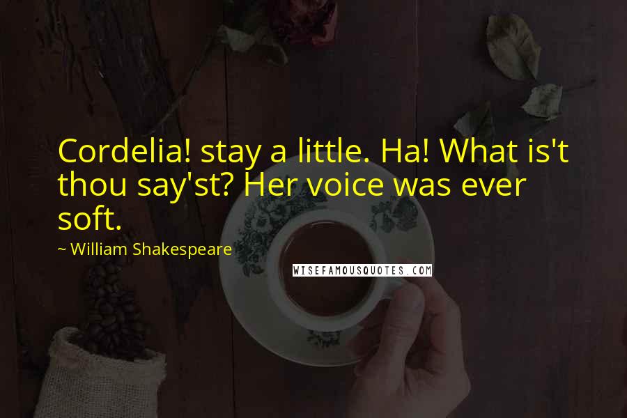 William Shakespeare Quotes: Cordelia! stay a little. Ha! What is't thou say'st? Her voice was ever soft.