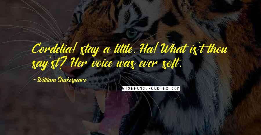 William Shakespeare Quotes: Cordelia! stay a little. Ha! What is't thou say'st? Her voice was ever soft.