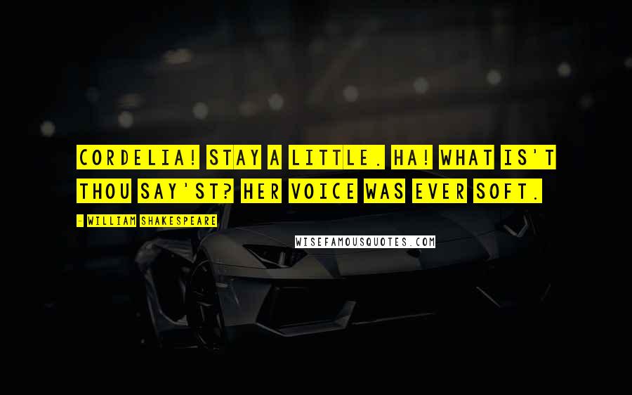 William Shakespeare Quotes: Cordelia! stay a little. Ha! What is't thou say'st? Her voice was ever soft.