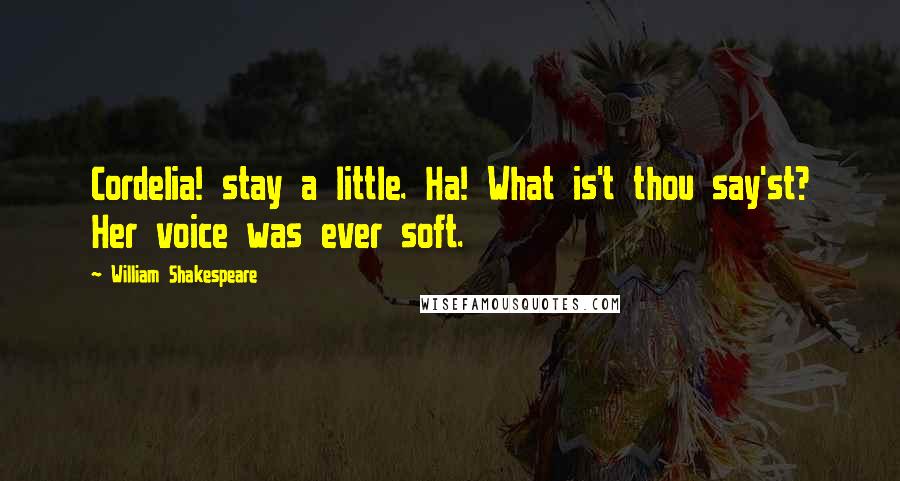 William Shakespeare Quotes: Cordelia! stay a little. Ha! What is't thou say'st? Her voice was ever soft.