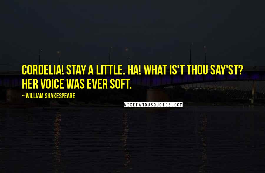 William Shakespeare Quotes: Cordelia! stay a little. Ha! What is't thou say'st? Her voice was ever soft.