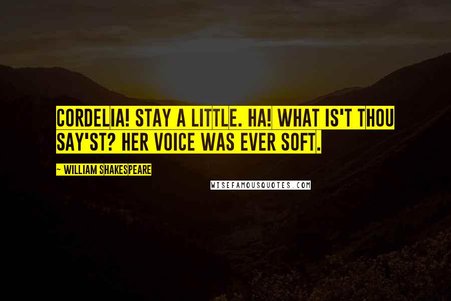 William Shakespeare Quotes: Cordelia! stay a little. Ha! What is't thou say'st? Her voice was ever soft.