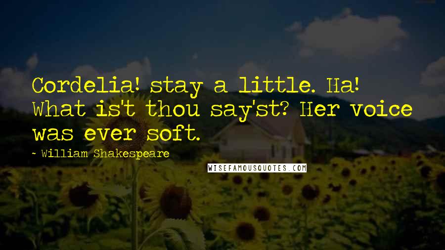 William Shakespeare Quotes: Cordelia! stay a little. Ha! What is't thou say'st? Her voice was ever soft.