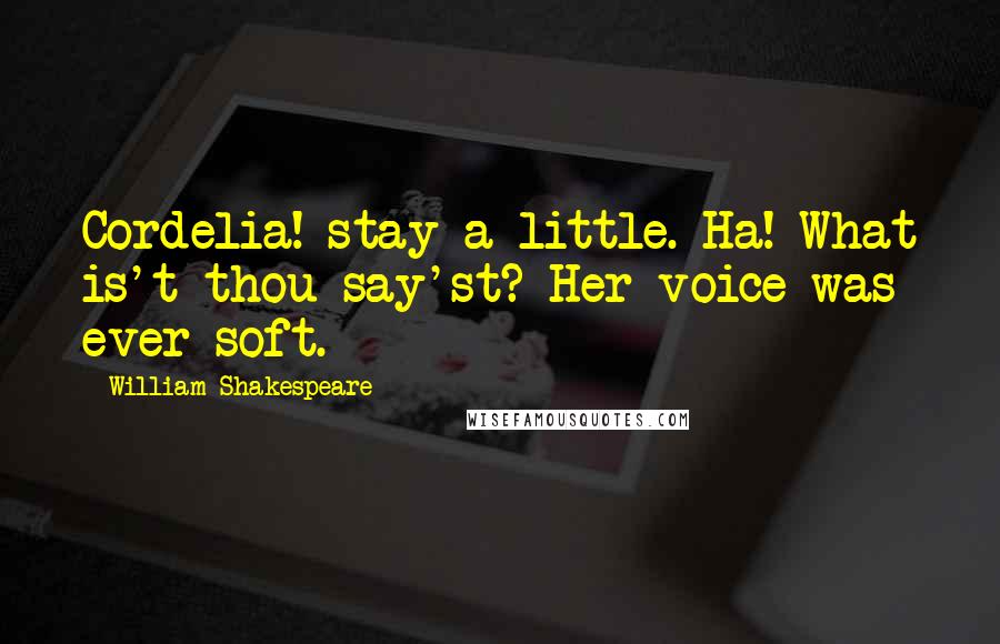 William Shakespeare Quotes: Cordelia! stay a little. Ha! What is't thou say'st? Her voice was ever soft.