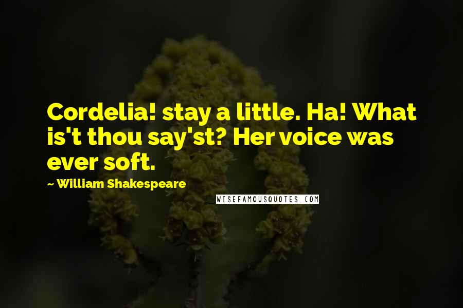 William Shakespeare Quotes: Cordelia! stay a little. Ha! What is't thou say'st? Her voice was ever soft.