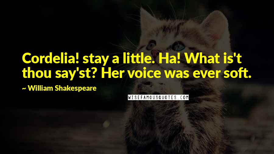 William Shakespeare Quotes: Cordelia! stay a little. Ha! What is't thou say'st? Her voice was ever soft.