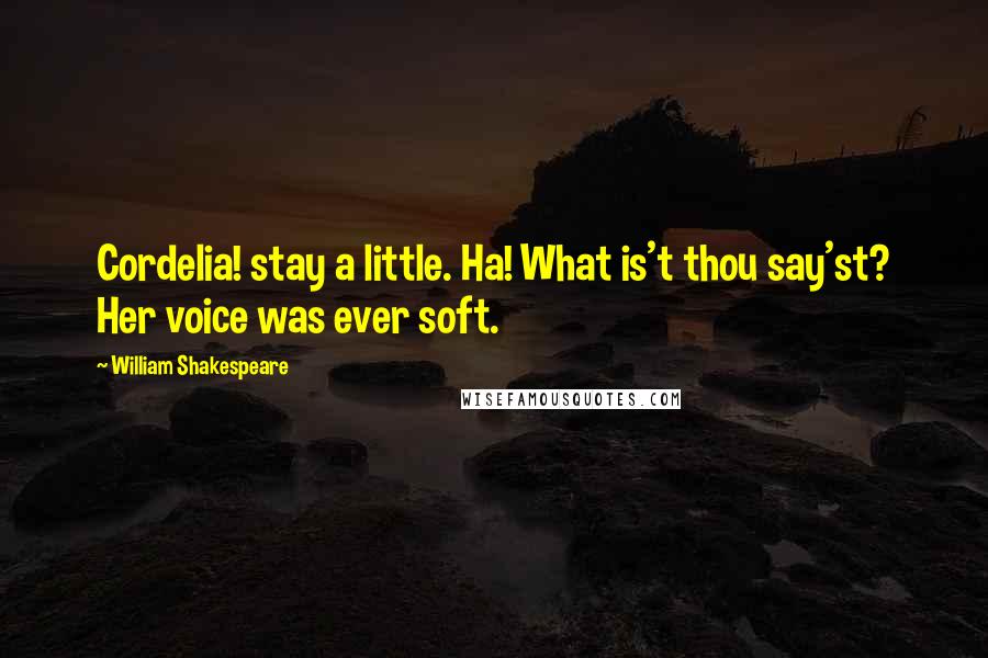 William Shakespeare Quotes: Cordelia! stay a little. Ha! What is't thou say'st? Her voice was ever soft.