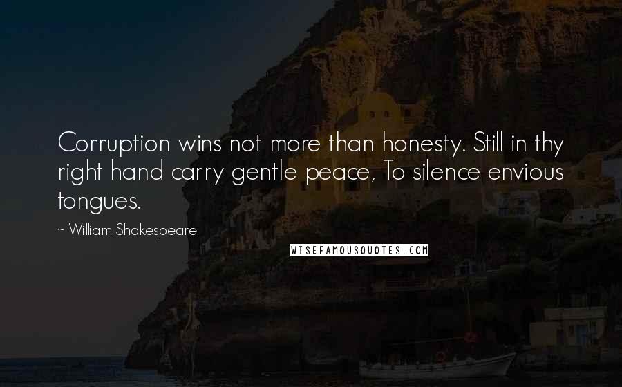 William Shakespeare Quotes: Corruption wins not more than honesty. Still in thy right hand carry gentle peace, To silence envious tongues.