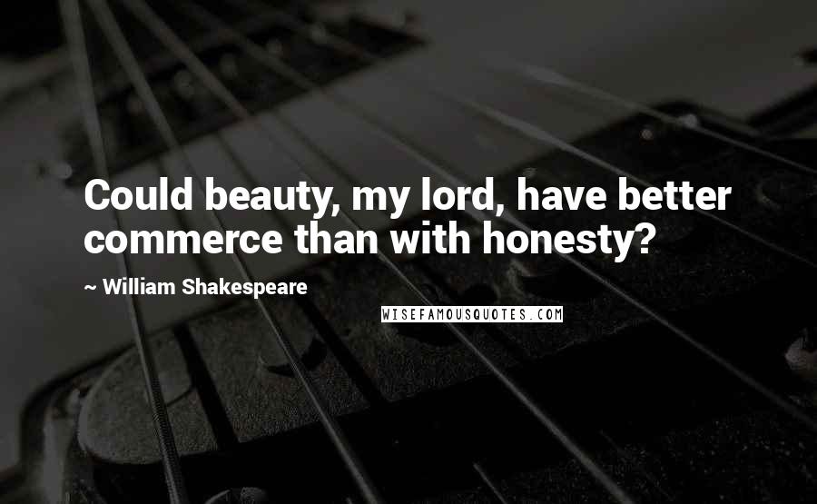 William Shakespeare Quotes: Could beauty, my lord, have better commerce than with honesty?