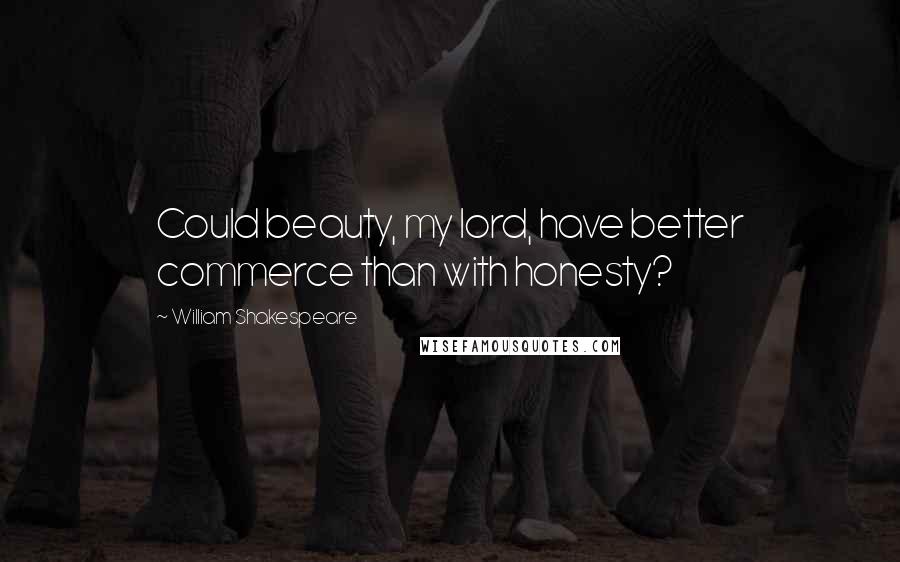 William Shakespeare Quotes: Could beauty, my lord, have better commerce than with honesty?