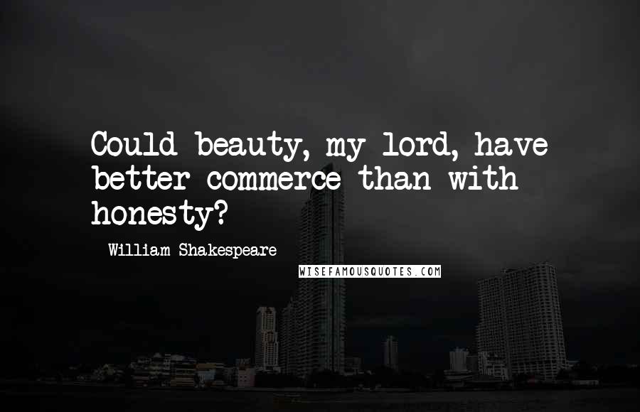 William Shakespeare Quotes: Could beauty, my lord, have better commerce than with honesty?