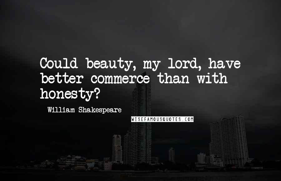 William Shakespeare Quotes: Could beauty, my lord, have better commerce than with honesty?