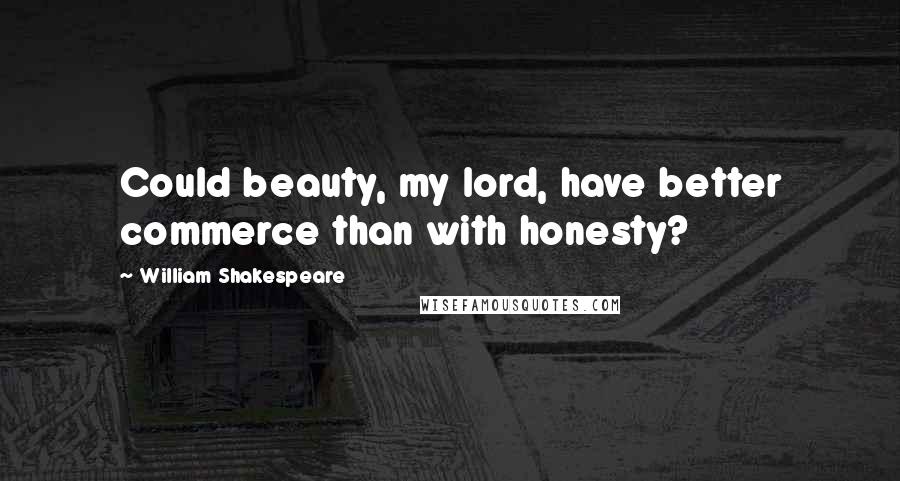 William Shakespeare Quotes: Could beauty, my lord, have better commerce than with honesty?