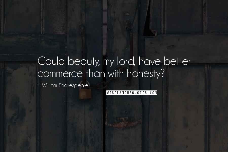 William Shakespeare Quotes: Could beauty, my lord, have better commerce than with honesty?