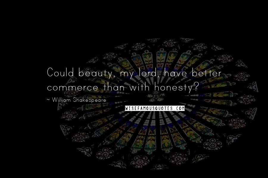 William Shakespeare Quotes: Could beauty, my lord, have better commerce than with honesty?