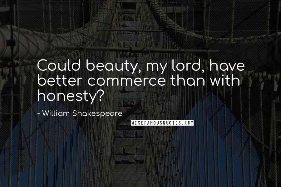 William Shakespeare Quotes: Could beauty, my lord, have better commerce than with honesty?