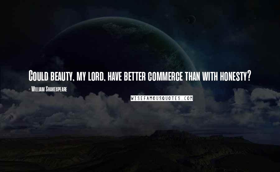 William Shakespeare Quotes: Could beauty, my lord, have better commerce than with honesty?