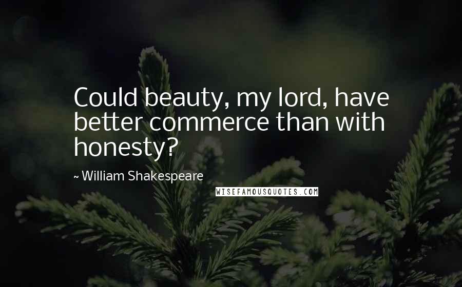 William Shakespeare Quotes: Could beauty, my lord, have better commerce than with honesty?