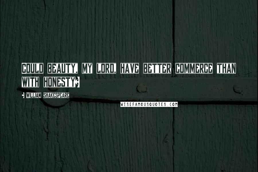 William Shakespeare Quotes: Could beauty, my lord, have better commerce than with honesty?