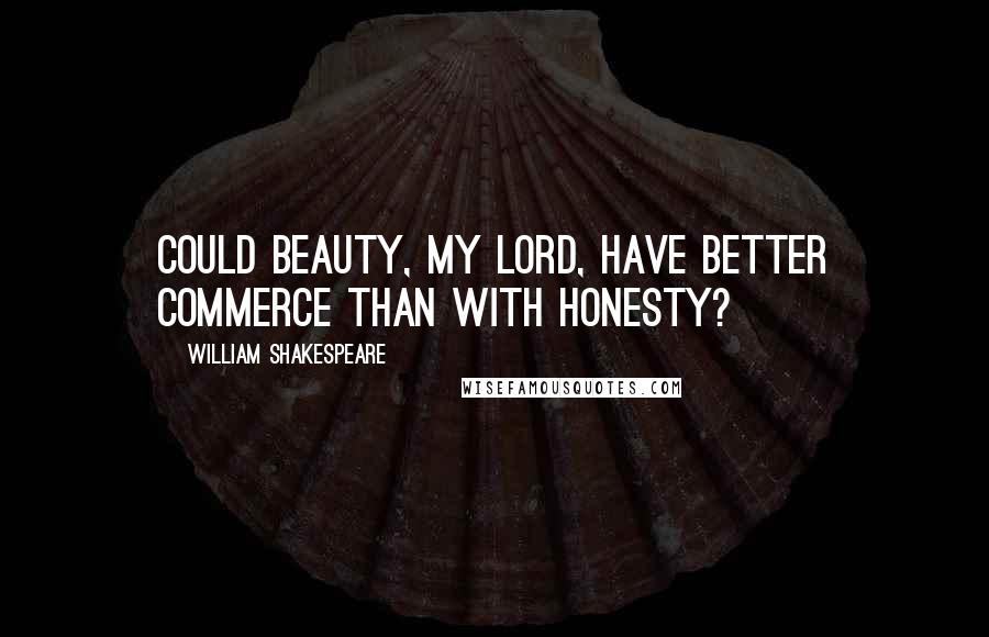 William Shakespeare Quotes: Could beauty, my lord, have better commerce than with honesty?