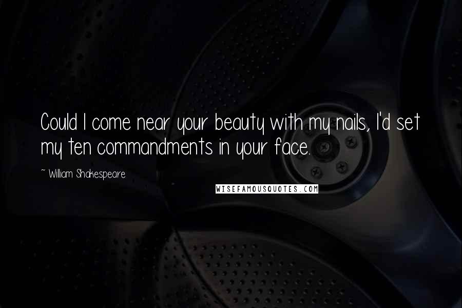 William Shakespeare Quotes: Could I come near your beauty with my nails, I'd set my ten commandments in your face.